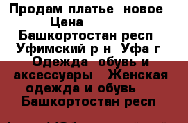 Продам платье  новое › Цена ­ 2 000 - Башкортостан респ., Уфимский р-н, Уфа г. Одежда, обувь и аксессуары » Женская одежда и обувь   . Башкортостан респ.